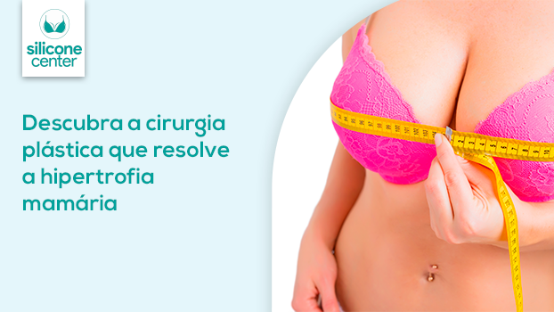 Hipertrofia mamária: descubra a cirurgia plástica que resolve este problema
